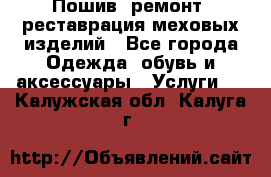 Пошив, ремонт, реставрация меховых изделий - Все города Одежда, обувь и аксессуары » Услуги   . Калужская обл.,Калуга г.